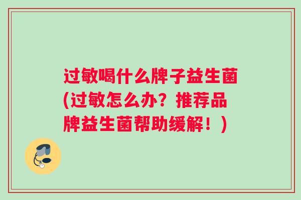 过敏喝什么牌子益生菌(过敏怎么办？推荐品牌益生菌帮助缓解！)
