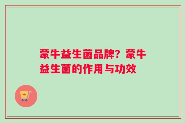 蒙牛益生菌品牌?蒙牛益生菌的作用与功效 蒙牛益生菌品牌?蒙牛益生菌的作用与功效