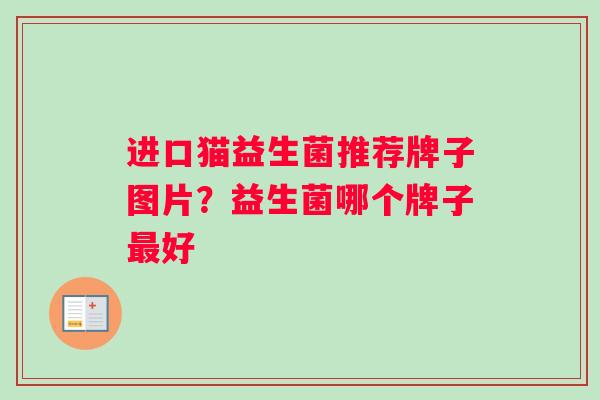 进口猫益生菌推荐牌子图片？益生菌哪个牌子最好