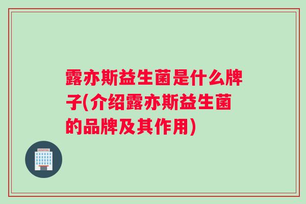 露亦斯益生菌是什么牌子(介绍露亦斯益生菌的品牌及其作用)