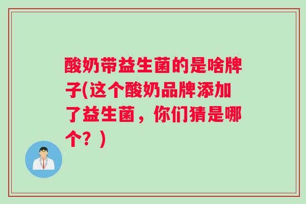 酸奶带益生菌的是啥牌子(这个酸奶品牌添加了益生菌，你们猜是哪个？)