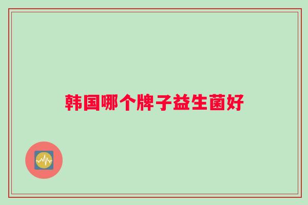 韩国哪个牌子益生菌好