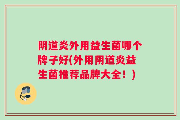 炎外用益生菌哪个牌子好(外用炎益生菌推荐品牌大全！)