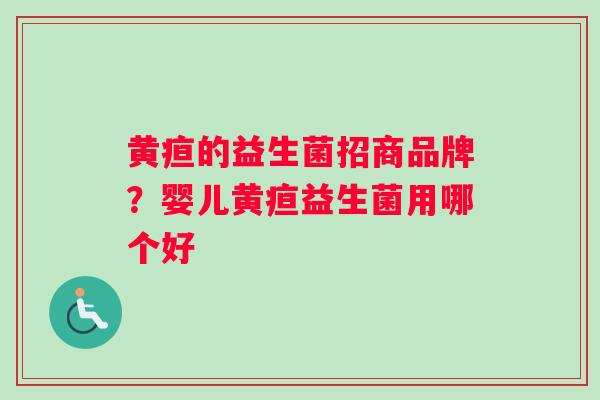 黄疸的益生菌招商品牌？婴儿黄疸益生菌用哪个好