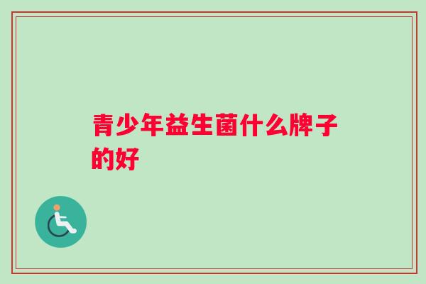 青少年益生菌什么牌子的好