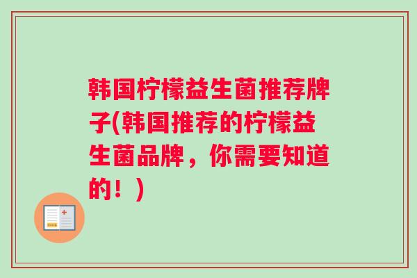 韩国柠檬益生菌推荐牌子(韩国推荐的柠檬益生菌品牌，你需要知道的！)