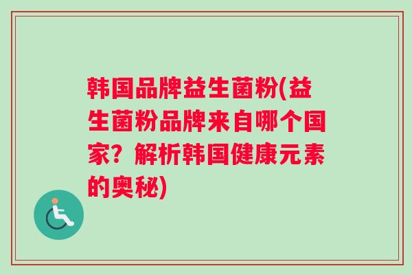 韩国品牌益生菌粉(益生菌粉品牌来自哪个国家？解析韩国健康元素的奥秘)