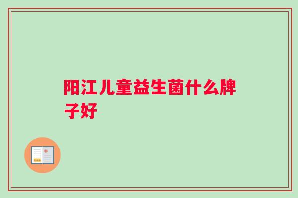 阳江儿童益生菌什么牌子好