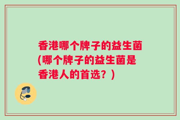 香港哪个牌子的益生菌(哪个牌子的益生菌是香港人的首选？)