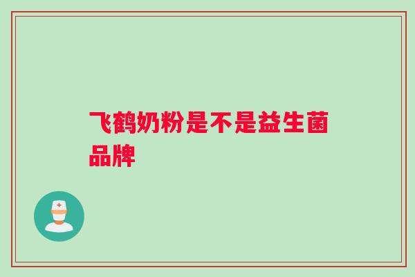 飞鹤奶粉是不是益生菌品牌