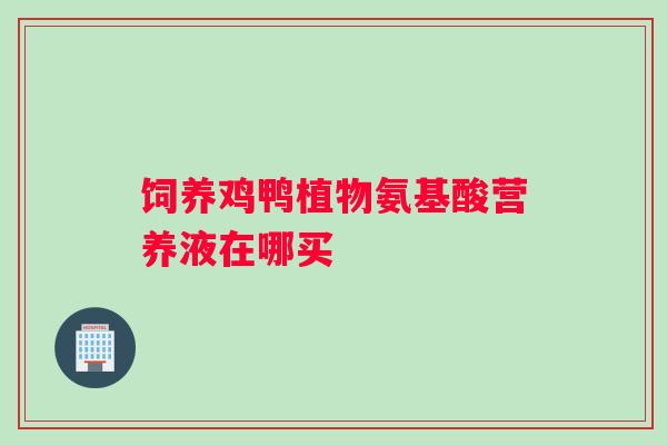 饲养鸡鸭植物氨基酸营养液在哪买