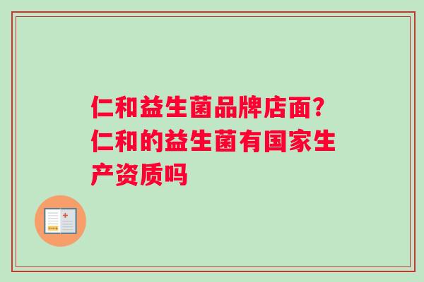 仁和益生菌品牌店面？仁和的益生菌有国家生产资质吗