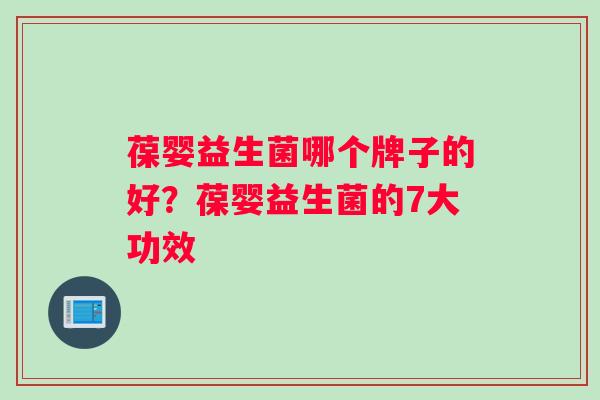 葆婴益生菌哪个牌子的好？葆婴益生菌的7大功效