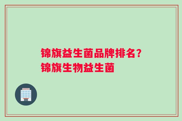 锦旗益生菌品牌排名？锦旗生物益生菌