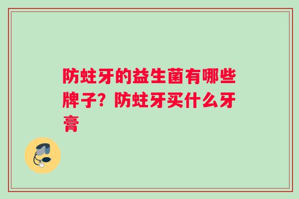 防蛀牙的益生菌有哪些牌子？防蛀牙买什么牙膏