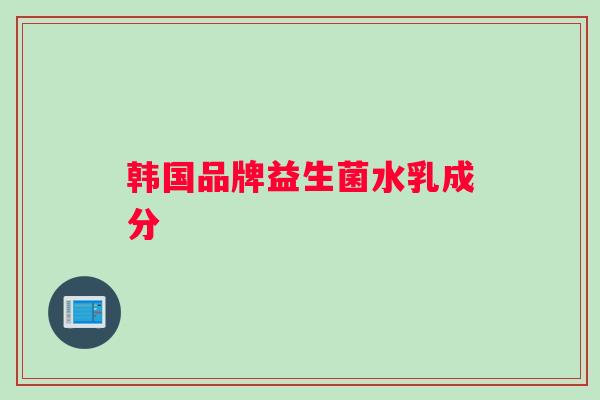 韩国品牌益生菌水乳成分