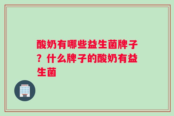 酸奶有哪些益生菌牌子？什么牌子的酸奶有益生菌