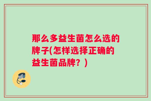 那么多益生菌怎么选的牌子(怎样选择正确的益生菌品牌？)