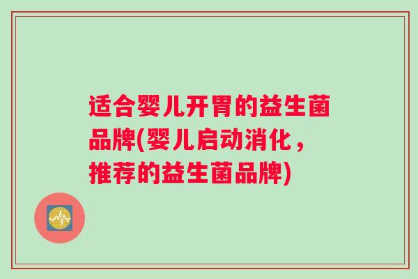适合婴儿开胃的益生菌品牌(婴儿启动消化，推荐的益生菌品牌)