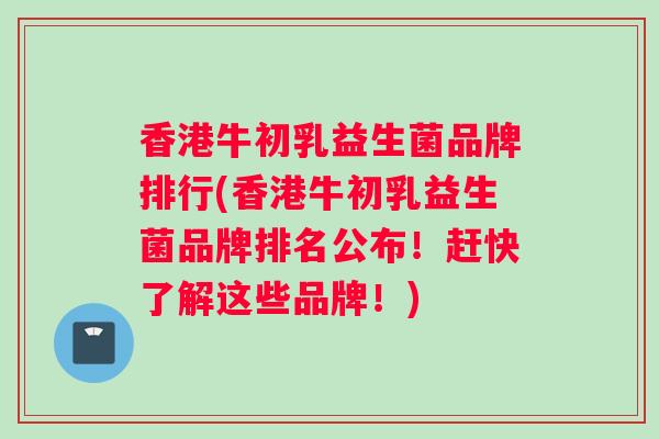 香港牛初乳益生菌品牌排行(香港牛初乳益生菌品牌排名公布！赶快了解这些品牌！)
