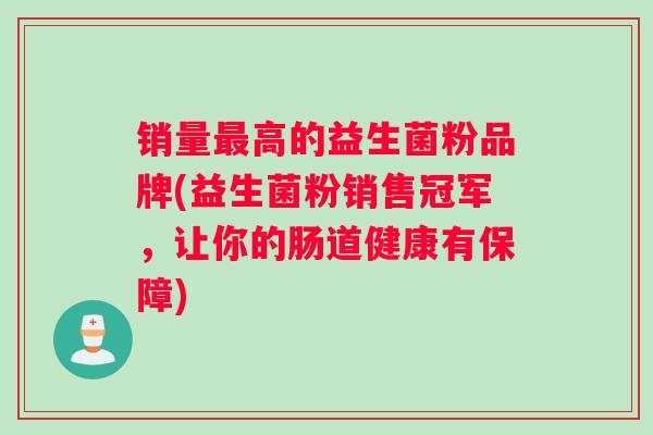 销量高的益生菌粉品牌(益生菌粉销售冠军，让你的肠道健康有保障)