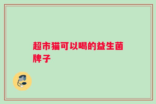 超市猫可以喝的益生菌牌子