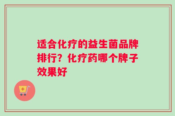 适合化疗的益生菌品牌排行？化疗药哪个牌子效果好