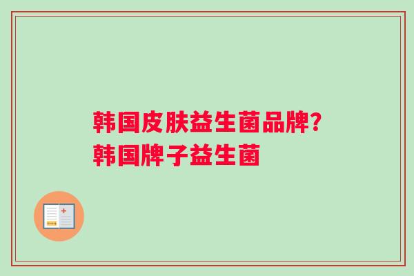 韩国皮肤益生菌品牌？韩国牌子益生菌