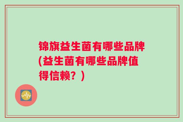 锦旗益生菌有哪些品牌(益生菌有哪些品牌值得信赖？)
