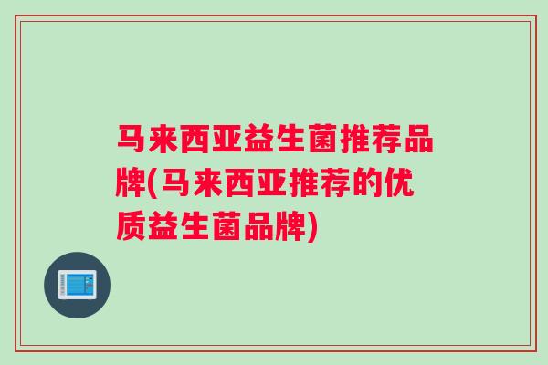 马来西亚益生菌推荐品牌(马来西亚推荐的优质益生菌品牌)