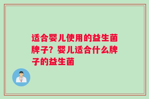 适合婴儿使用的益生菌牌子?婴儿适合什么牌子的益生菌 适合婴儿使用的益生菌牌子?婴儿适合什么牌子的益生菌
