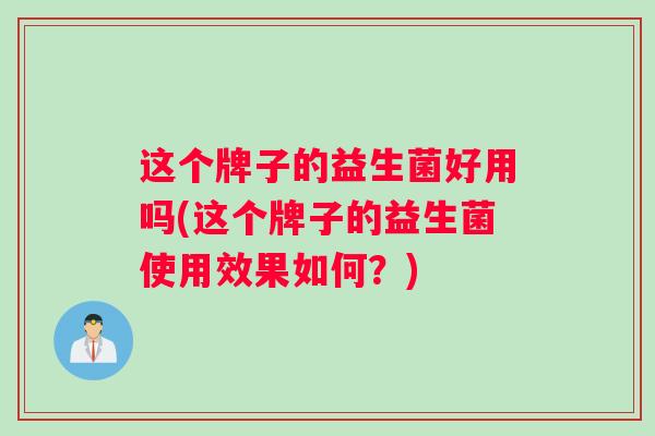 这个牌子的益生菌好用吗(这个牌子的益生菌使用效果如何？)