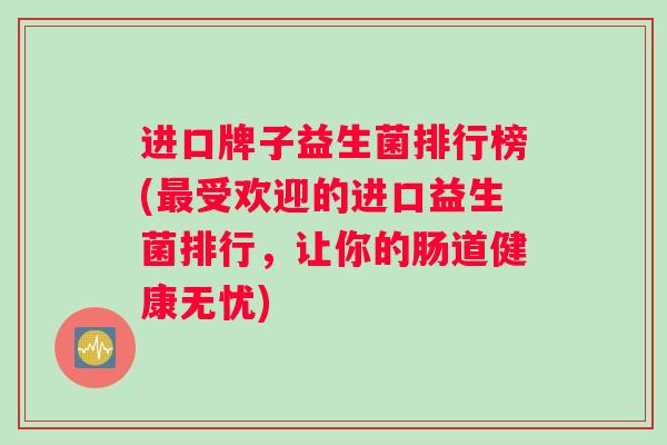 进口牌子益生菌排行榜(最受欢迎的进口益生菌排行，让你的肠道健康无忧)