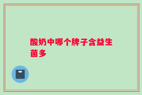 酸奶中哪个牌子含益生菌多