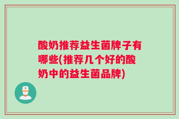 酸奶推荐益生菌牌子有哪些(推荐几个好的酸奶中的益生菌品牌)