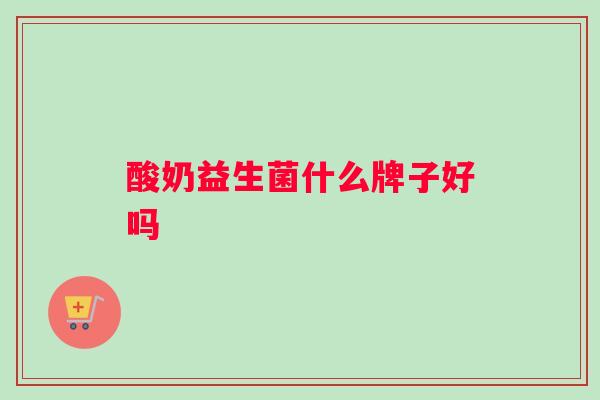酸奶益生菌什么牌子好吗