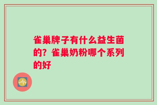雀巢牌子有什么益生菌的？雀巢奶粉哪个系列的好