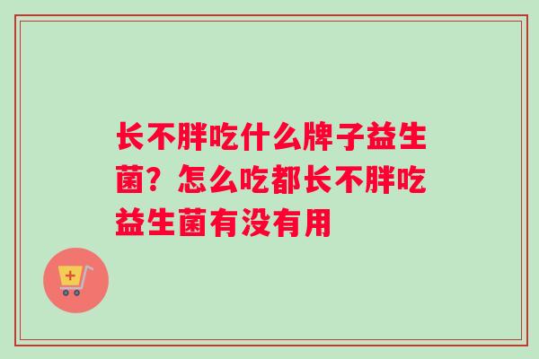 长不胖吃什么牌子益生菌？怎么吃都长不胖吃益生菌有没有用