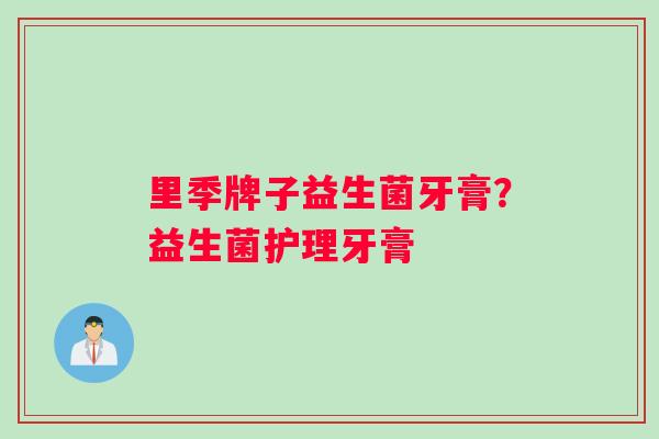 里季牌子益生菌牙膏？益生菌护理牙膏
