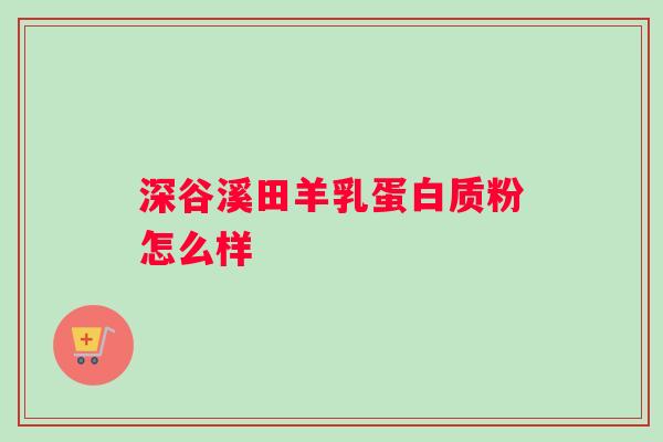 深谷溪田羊乳蛋白质粉怎么样