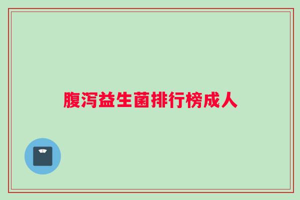 腹泻益生菌排行榜成人