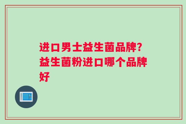 进口男士益生菌品牌？益生菌粉进口哪个品牌好
