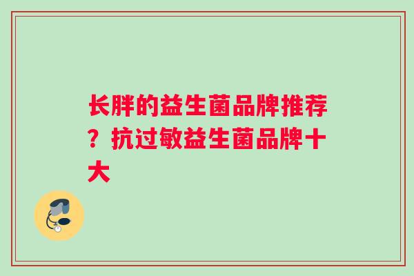 长胖的益生菌品牌推荐？抗过敏益生菌品牌十大