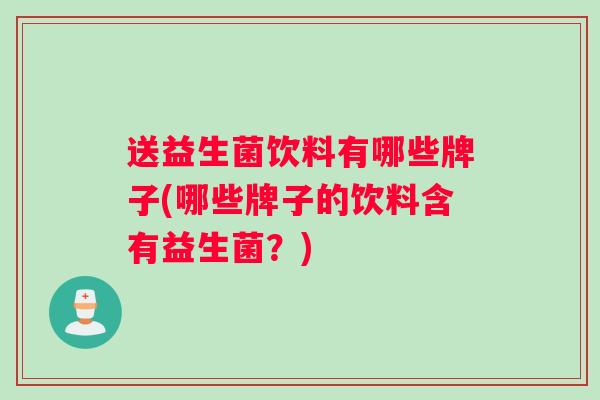 送益生菌饮料有哪些牌子(哪些牌子的饮料含有益生菌？)