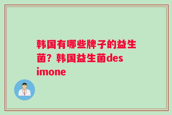 韩国有哪些牌子的益生菌？韩国益生菌desimone