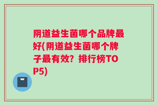 益生菌哪个品牌好(益生菌哪个牌子有效？排行榜TOP5)