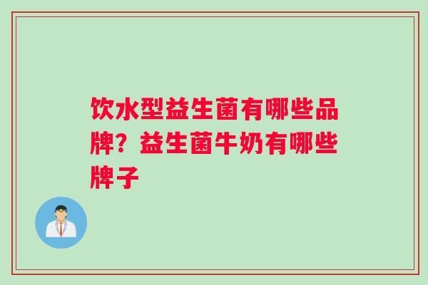 饮水型益生菌有哪些品牌？益生菌牛奶有哪些牌子