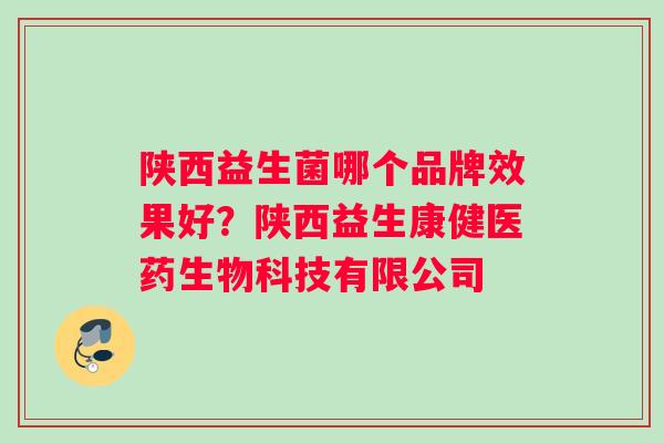 陕西益生菌哪个品牌效果好？陕西益生康健医药生物科技有限公司