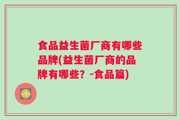 食品益生菌厂商有哪些品牌(益生菌厂商的品牌有哪些？-食品篇)