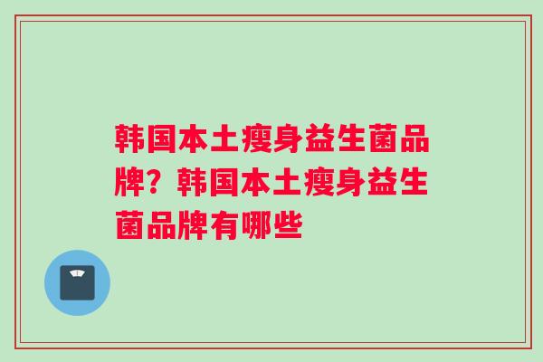 韩国本土瘦身益生菌品牌？韩国本土瘦身益生菌品牌有哪些